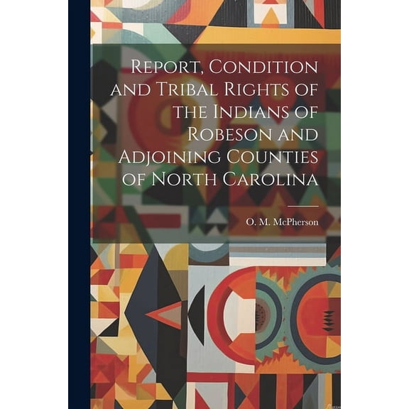 Report, Condition and Tribal Rights of the Indians of Robeson and Adjoining Counties of North Carolina