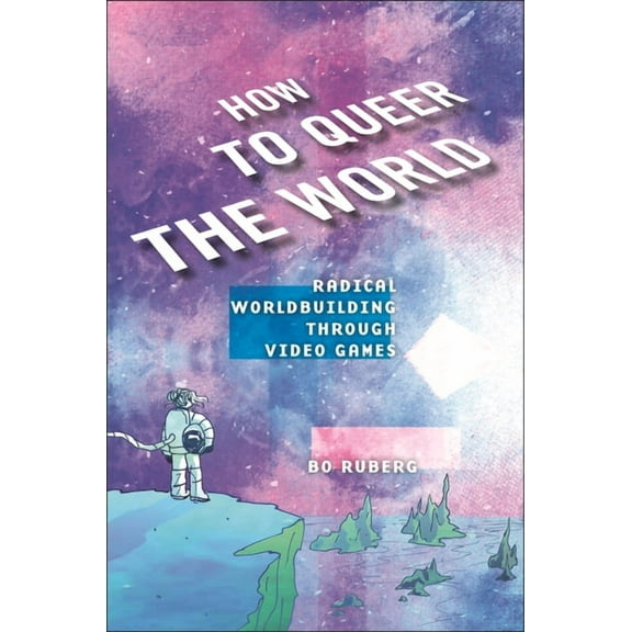 How to Queer the World: Radical Worldbuilding Through Video Games, (Paperback)