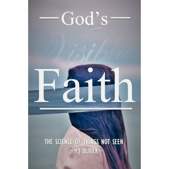 God's Visible Faith: The Science of Things Not Seen, (Paperback)