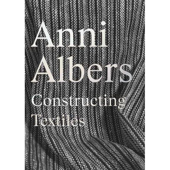 Anni Albers: Constructing Textiles, (Hardcover)