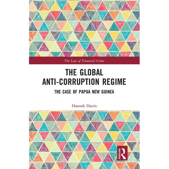 Law of Financial Crime The Global Anti-Corruption Regime: The Case of Papua New Guinea, (Paperback)