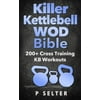 Killer Kettlebell Wod Bible: 200+ Cross Training Kb Workouts