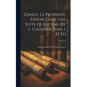 Daniel Le Prophete, Expose Dans Une Suite De Lecons [By L. Gaussen]. Tom. 1, 2E Ed; Volume 2 (Hardcover)