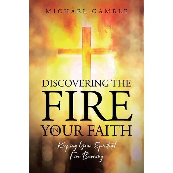 Discovering the Fire in Your Faith: Keeping Your Spiritual Fire Burning, (Paperback)