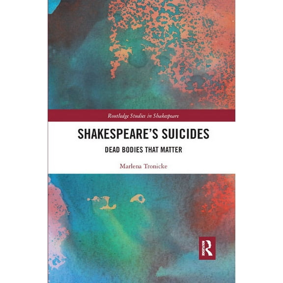 Routledge Studies in Shakespeare Shakespeare's Suicides: Dead Bodies That Matter, (Paperback)