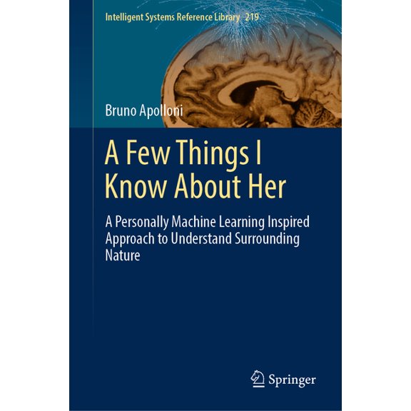 Intelligent Systems Reference Library A Few Things I Know about Her: A Personally Machine Learning Inspired Approach to Understand Surrounding Nature, Book 219, (Hardcover)