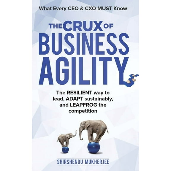 The Crux of Business Agility: What Every CEO and CXO Must Know, (Hardcover)