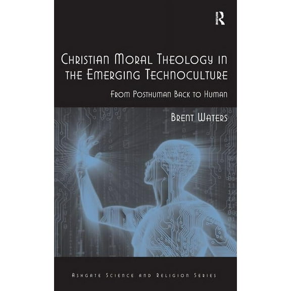 Routledge Science and Religion Christian Moral Theology in the Emerging Technoculture: From Posthuman Back to Human, (Hardcover)