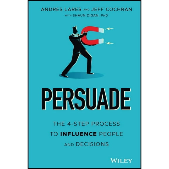 Persuade: The 4-Step Process to Influence People and Decisions, (Hardcover)