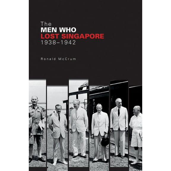 The Men Who Lost Singapore, 1938-1942 (Paperback)