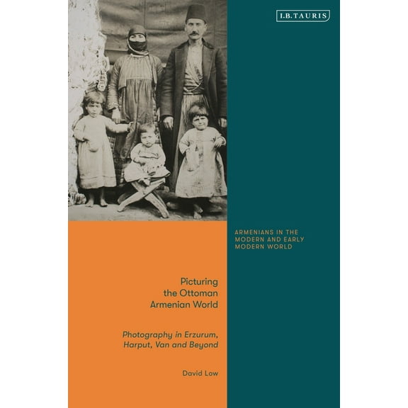 Armenians in the Modern and Early Modern Picturing the Ottoman Armenian World: Photography in Erzerum, Harput, Van and Beyond, (Hardcover)