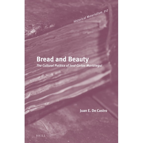 Historical Materialism Book Bread and Beauty: The Cultural Politics of JosÃ© Carlos MariÃ¡tegui, Book 217, (Hardcover)