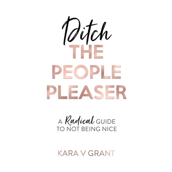 Ditch The People Pleaser: A Radical Guide to Not Being Nice, (Paperback)