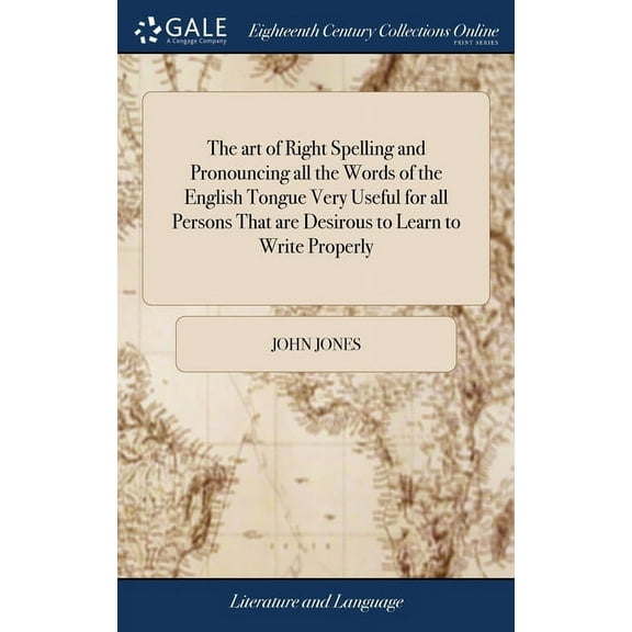 The art of Right Spelling and Pronouncing all the Words of the English Tongue Very Useful for all Persons That are Desirous to Learn to Write Properly (Hardcover)