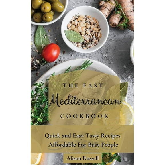 The Fast Mediterranean Cookbook: Quick and Easy Tasty Recipes Affordable For Busy People, (Hardcover)