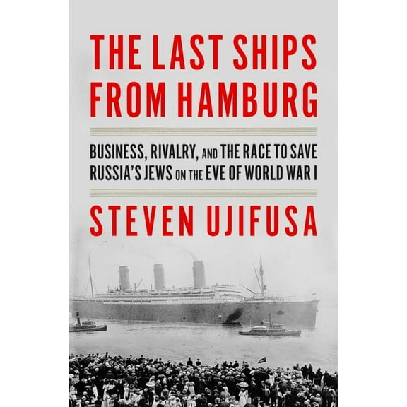 The Last Ships from Hamburg: Business, Rivalry, and the Race to Save Russia's Jews on the Eve of World War I, (Hardcover)