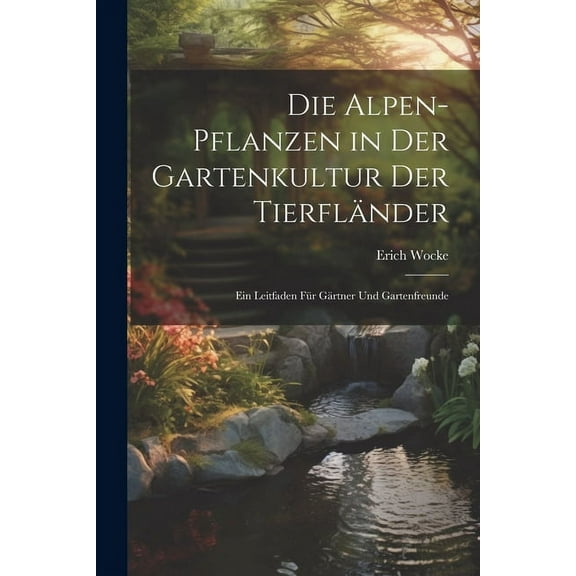 Die Alpen-Pflanzen in Der Gartenkultur Der Tierfländer : Ein Leitfaden Für Gärtner Und Gartenfreunde (Paperback)