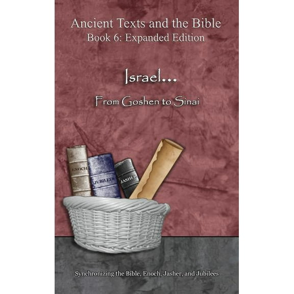 Ancient Texts and the Bible: Book 6 Israel... From Goshen to Sinai - Expanded Edition: Synchronizing the Bible, Enoch, Jasher, and Jubilees, (Hardcover)