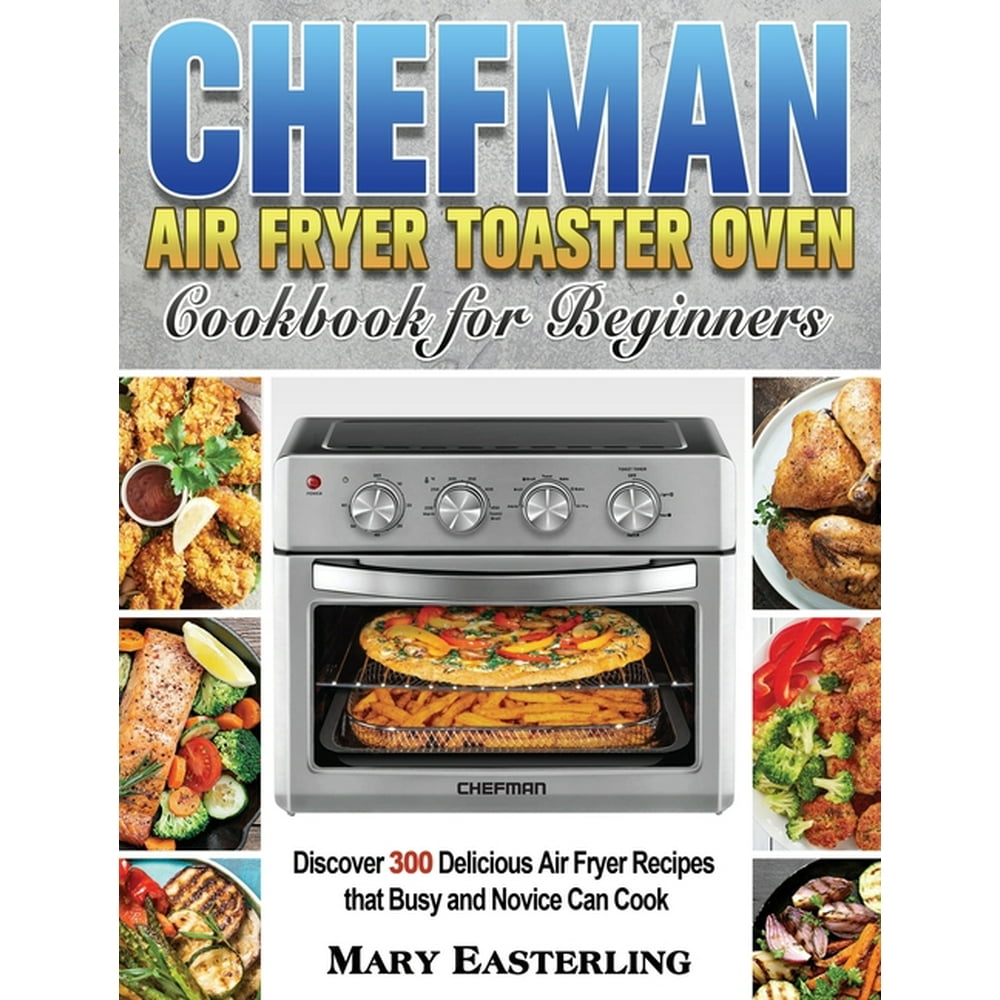 Chefman Air Fryer Toaster Oven Cookbook for Beginners Discover 300