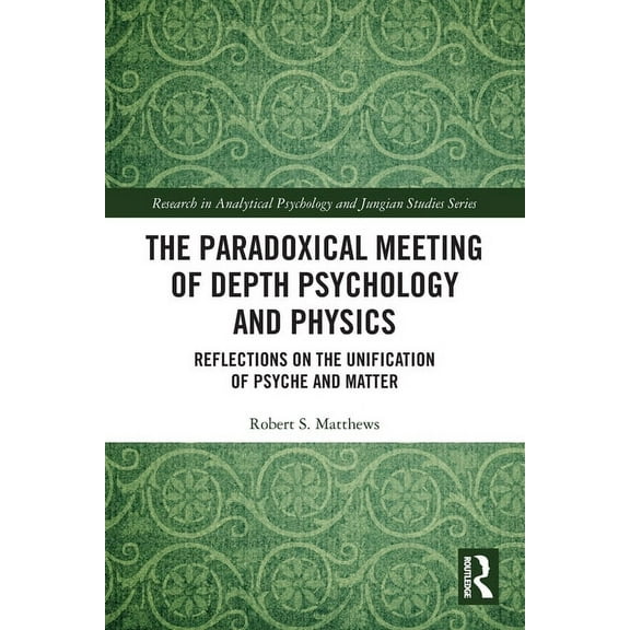 Research in Analytical Psychology and Ju The Paradoxical Meeting of Depth Psychology and Physics: Reflections on the Unification of Psyche and Matter, (Paperback)