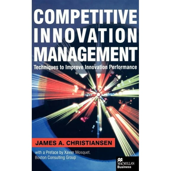 Competitive Innovation Management: Techniques to Improve Innovation Performance, (Hardcover)