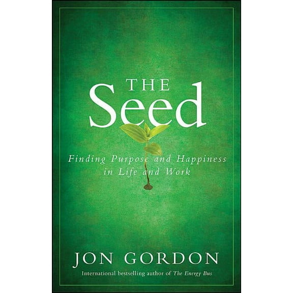 Jon Gordon The Seed: Finding Purpose and Happiness in Life and Work, (Hardcover)