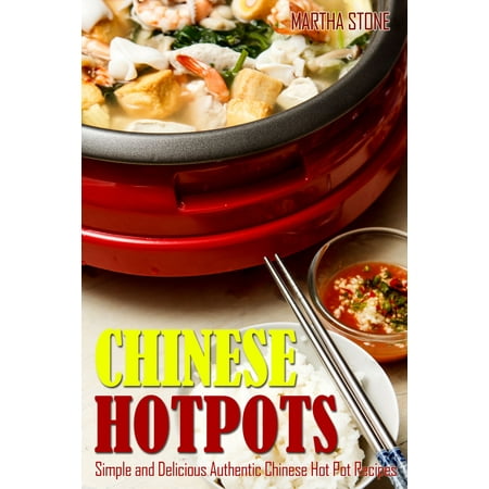 Chinese Hotpots: Simple and Delicious Authentic Chinese Hot Pot Recipes -