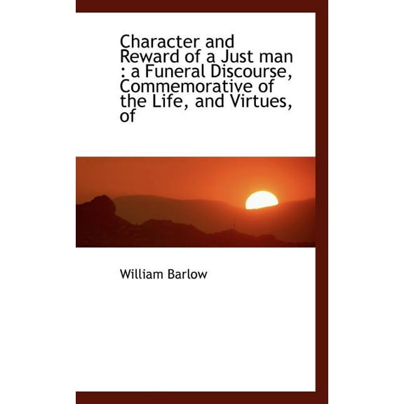 Character and Reward of a Just Man : A Funeral Discourse, Commemorative of the Life, and Virtues, of (Paperback)