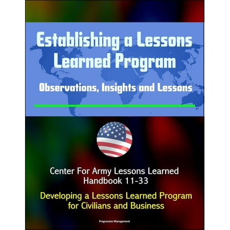 Establishing a Lessons Learned Program: Observations, Insights and Lessons - Center For Army Lessons Learned Handbook 11-33 - Developing a Lessons Learned Program for Civilians and Business -