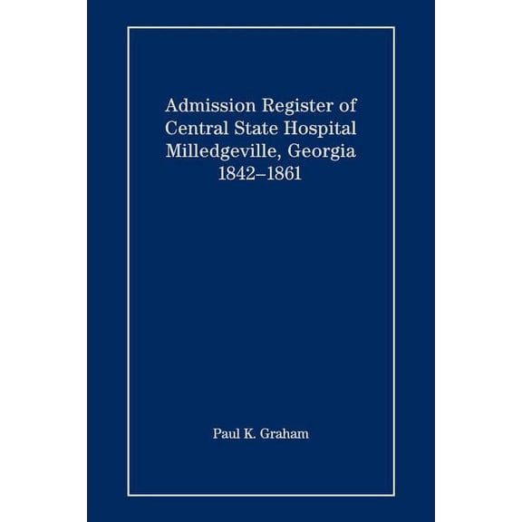Admission Register of Central State Hospital, Milledgeville, Georgia, 1842-1861, (Paperback)
