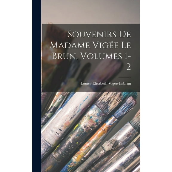 Souvenirs De Madame Vigée Le Brun, Volumes 1-2 (Hardcover)