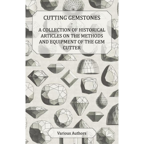 Cutting Gemstones - A Collection of Historical Articles on the Methods and Equipment of the Gem Cutter, (Paperback)