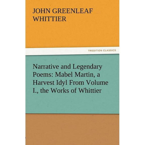 Narrative and Legendary Poems : Mabel Martin, a Harvest Idyl from Volume I., the Works of Whittier (Paperback)
