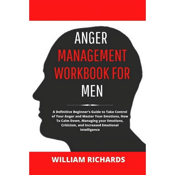 Anger Management Workbook For Men: A Definitive Beginner's Guide to Take Control of Your Anger and Master Your Emotions,, (Paperback)