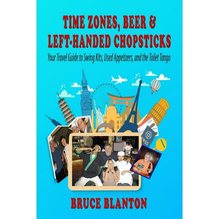Time Zones, Beer & Left-Handed Chopsticks: Your Travel Guide to Swing Kits, Used Appetizers, and the Toilet Tango - (Best Appetizers That Travel Well)