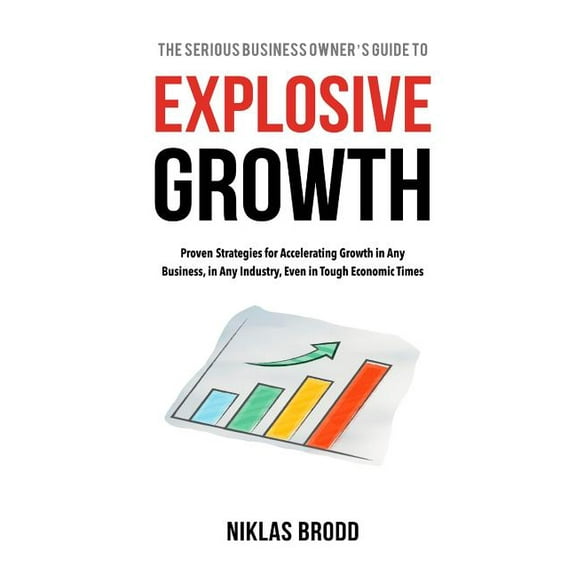 Explosive Growth: Proven Strategies for Accelerating Growth in Any Business, in Any Industry, Even in Tough Economic Tim