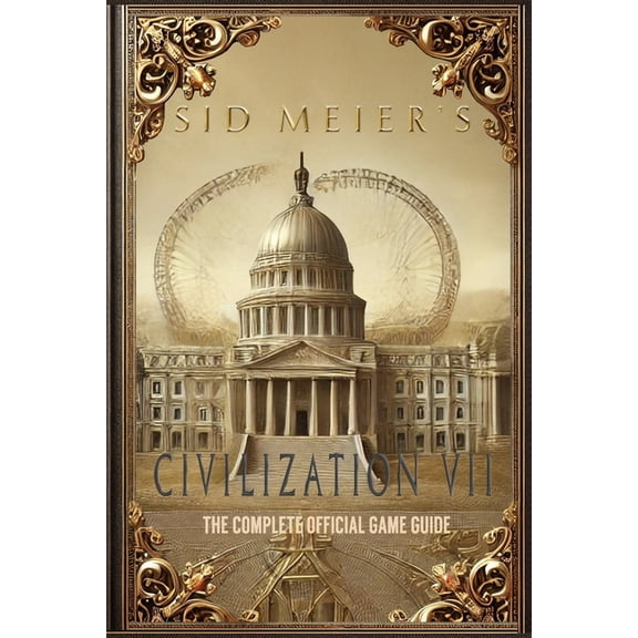 Sid Meier's Civilization 7: The Complete Official Game Guide: Full Walkthrough ( Main Quests, Side Quests), Tips, Tricks, (Paperback)