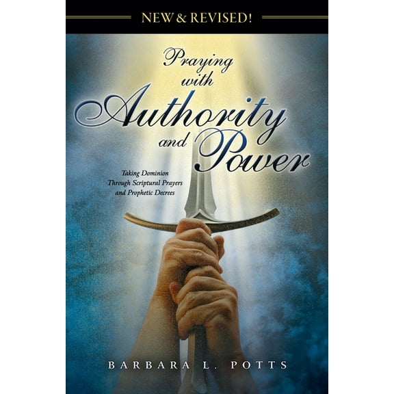 New & Revised: Praying with Authority and Power: Taking Dominion Through Scriptural Prayers and Prophetic Decrees, (Paperback)
