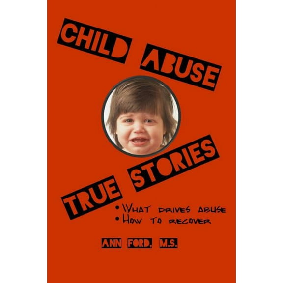 Child Abuse True Stories: What Drives Abuse, and How to Recover