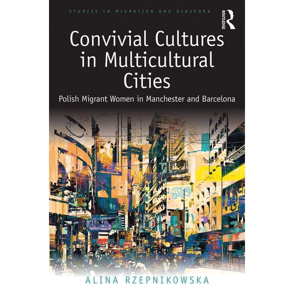 Studies in Migration and Diaspora Convivial Cultures in Multicultural Cities: Polish Migrant Women in Manchester and Barcelona, (Hardcover)