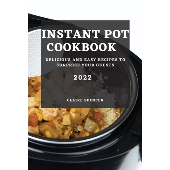 Instant Pot Cookbook 2022: Delicious and Easy Recipes to Surprise Your Guests, (Paperback)
