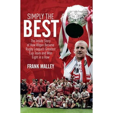Simply the Best : The Inside Story of How Wigan Became Rugby League's Greatest Cup Team and Won Eight in a (Best Rugby Team In New Zealand)