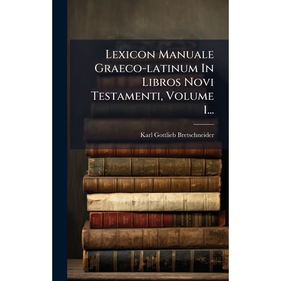 Lexicon Manuale Graeco-latinum In Libros Novi Testamenti, Volume 1..., (Hardcover)