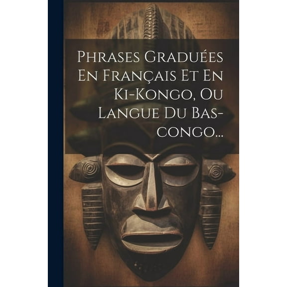 Phrases Graduées En Français Et En Ki-kongo, Ou Langue Du Bas-congo... (Paperback)