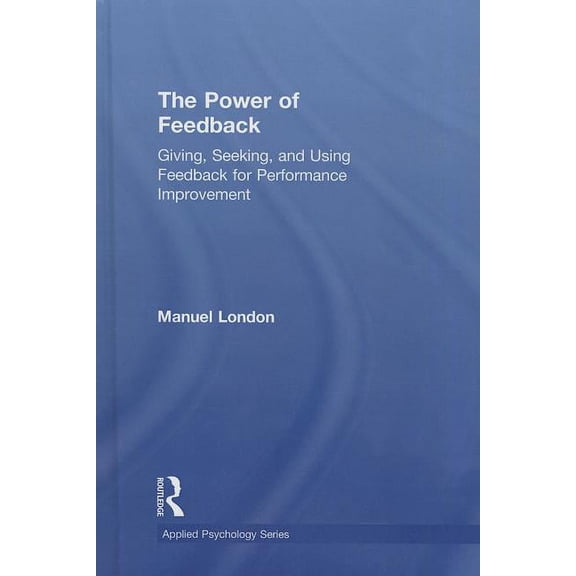 Applied Psychology The Power of Feedback: Giving, Seeking, and Using Feedback for Performance Improvement, (Hardcover)