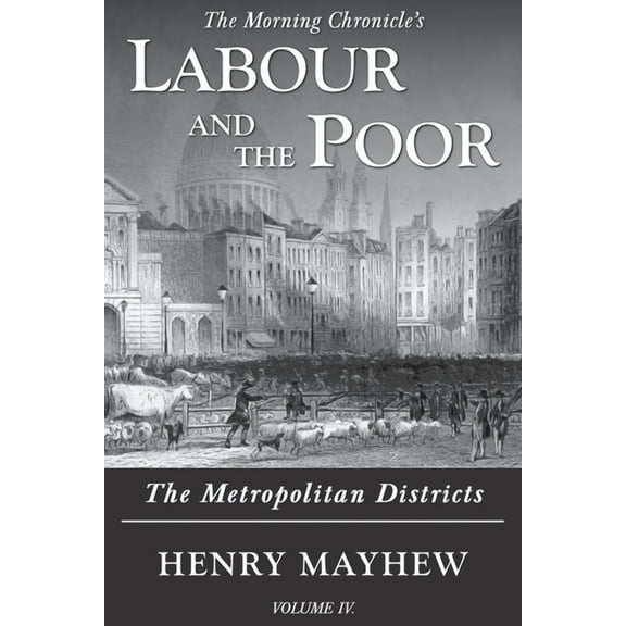 The Morning Chronicle's Labour and  Labour and the Poor Volume IV: The Metropolitan Districts, Book 4, (Paperback)