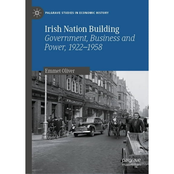 Palgrave Studies in Economic History Irish Nation Building: Government, Business and Power, 1922-1958, (Hardcover)