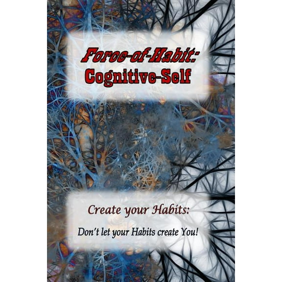 Force-Of-Habit : Cognitive-Self: Create Your Habits: Don't Let Your Habits Create You (Paperback)