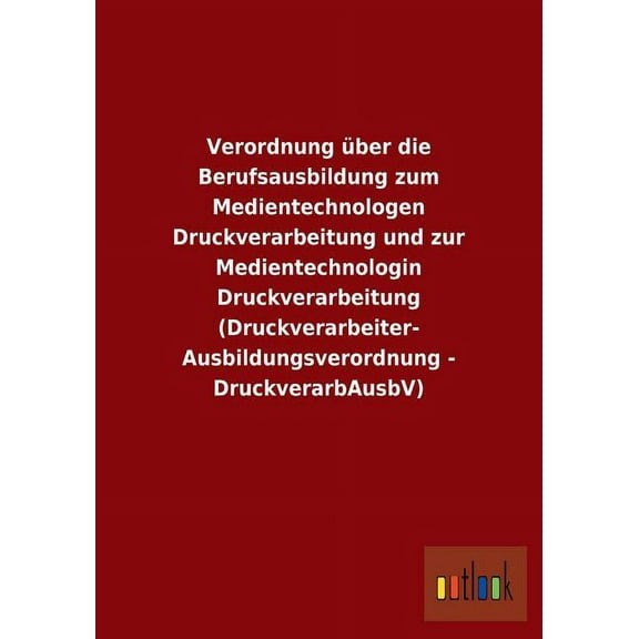 Verordnung über die Berufsausbildung zum Medientechnologen Druckverarbeitung und zur Medientechnologin Druckverarbeitung (Druckverarbeiter-Ausbildungsverordnung - DruckverarbAusbV) (Paperback)