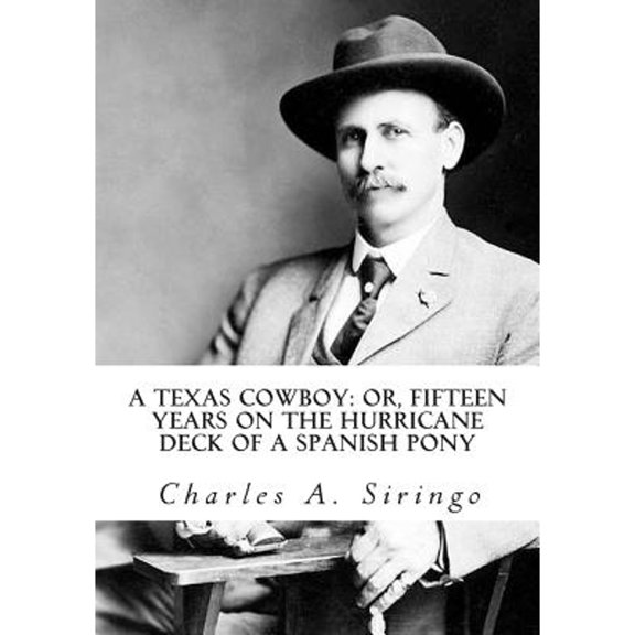 A Texas Cowboy: or, Fifteen Years on the Hurricane Deck of a Spanish Pony (Paperback) by Charles a Siringo